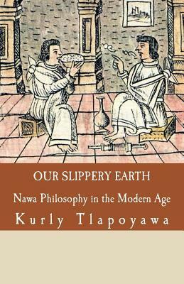 Our Slippery Earth: Nawa Philosophy in the Modern Age by Kurly Tlapoyawa