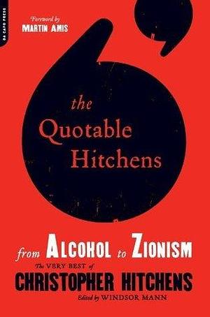 The Quotable Hitchens: From Alcohol to Zionism -- The Very Best of Christopher Hitchens by Christopher Hitchens, Martin Amis, Windsor Mann, Windsor Mann