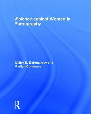 Violence Against Women in Pornography by Marilyn Corsianos, Walter Dekeseredy