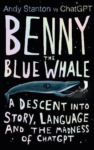 Benny the Blue Whale: One Author's Descent into the Madness of AI by Andy Stanton, Andy Stanton