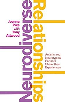 Neurodiverse Relationships: Autistic and Neurotypical Partners Share Their Experiences by Tony Attwood, Joanna Stevenson, Joanna Pike with Tony Attwood. Foreword by Tony Attwood