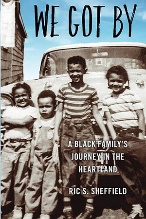 We Got By: A Black Family's Journey in the Heartland by Ric S. Sheffield