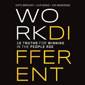 Work Different: 10 Truths for Winning in the People Age by Ilya Bonic, Kai Anderson, Kate Bravery