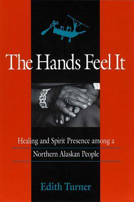 Hands Feel It: Healing and Spirit Presence Among a Northern Alaskan People by Edith Turner