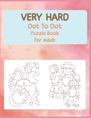 Very Hard Dot to Dot Puzzle Book For Adult: Fun and Challenging Connect the Dots by Anthony Roberts