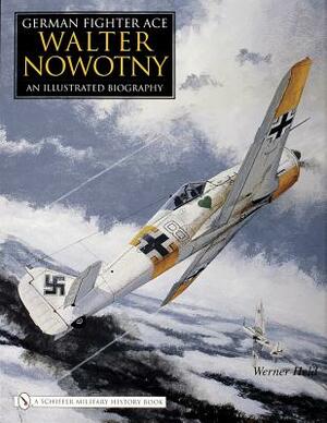 German Fighter Ace Walter Nowotny:: An Illustrated Biography by Werner Held