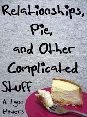 Relationships, Pie, and Other Complicated Stuff by A. Lynn Powers