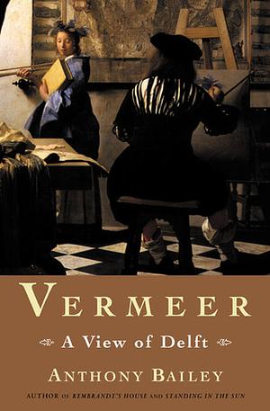 Vermeer: A View of Delft by Anthony Bailey