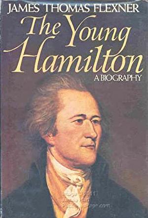 The Young Hamilton: A Biography by James Thomas Flexner