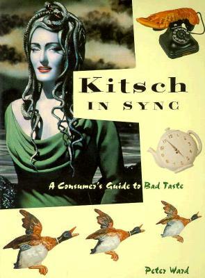 Kitsch in Sync: A Consumer's Guide to Bad Taste by Peter Ward