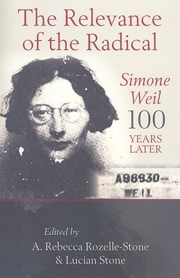 The Relevance of the Radical: Simone Weil 100 Years Later by Lucian Stone, Rebecca A. Rozelle-Stone