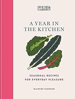 House and Garden a Year in the Kitchen: Seasonal Recipes for Everyday Pleasure by Blanche Vaughan