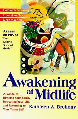 Awakening at Midlife: A Guide to Reviving Your Spirit, Recreating Your Life, and Returning to Your Truest Self by Kathleen A. Brehony