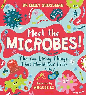 Meet the Microbes!: The Tiny Living Things That Mould Our Lives by Emily Grossman