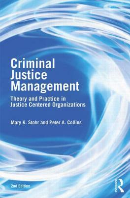 Criminal Justice Management, 2nd Ed.: Theory and Practice in Justice-Centered Organizations by Mary Stohr, Peter A. Collins