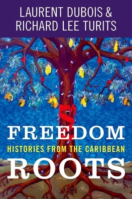 Freedom Roots: Histories from the Caribbean by Laurent Dubois, Richard Lee Turits