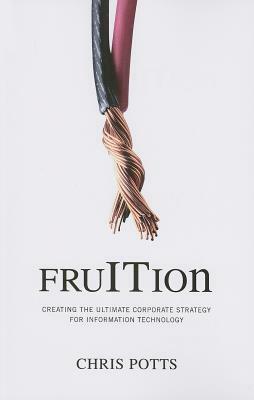 Fruition: Creating the Ultimate Corporate Strategy for Information Technology by Chris Potts