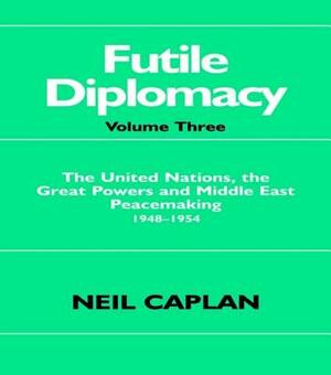Futile Diplomacy: The United Nations, the Great Powers and Middle East Peacemaking 1948-1954 by Neil Caplan