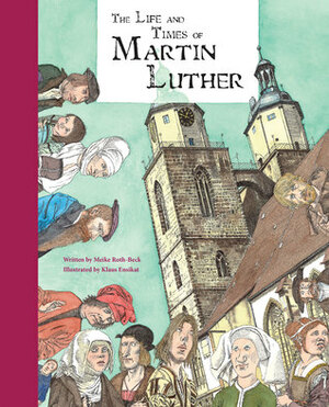 The Life and Times of Martin Luther by Klaus Ensikat, Meike Roth-Beck