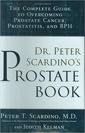 Dr. Peter Scardino's Prostate Book:The Complete Guide to OvercomingProstate Cancer, Prostatitis and BPH: The Complete Guide to Overcoming Prostate Cancer, Prostatitis, and BPH by Peter T. Scardino, Judith Kelman