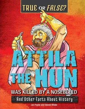 Attila the Hun Was Killed by a Nosebleed: And Other Facts about History by Jan Payne