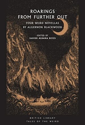 Roarings from Further Out: Four Weird Novellas by Algernon Blackwood by Algernon Blackwood, Xavier Aldana Reyes