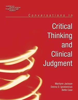 Conversations in Critical Thinking and Clinical Judgment by Donna Ignatavicius, Marilynn Jackson, Bette Case