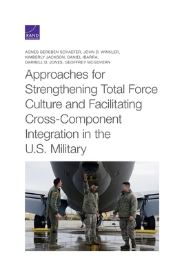 Approaches for Strengthening Total Force Culture and Facilitating Cross-Component Integration in the U.S. Military by Agnes Gereben Schaefer, John D. Winkler, Kimberly Jackson