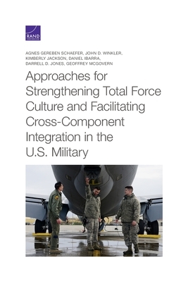 Approaches for Strengthening Total Force Culture and Facilitating Cross-Component Integration in the U.S. Military by Kimberly Jackson, John D. Winkler, Agnes Gereben Schaefer