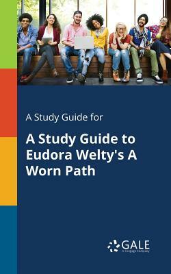 A Study Guide for a Study Guide to Eudora Welty's a Worn Path by Cengage Learning Gale