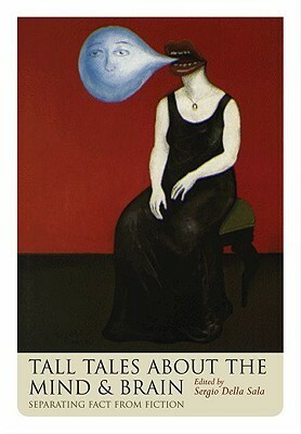 Tall Tales about the Mind and Brain: Separating Fact from Fiction by Sergio Della Sala