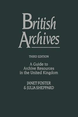 British Archives: A Guide to Archive Resources in the United Kingdom by Julia Sheppard, Janet Foster