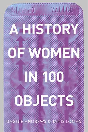 A History of Women in 100 Objects by Janis Lomas, Maggie Andrews