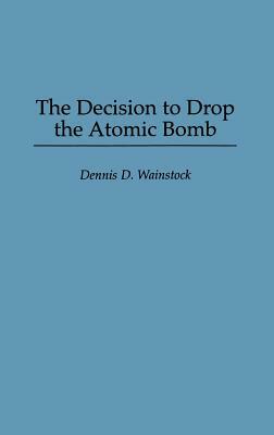 The Decision to Drop the Atomic Bomb by Dennis D. Wainstock