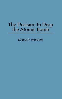 The Decision to Drop the Atomic Bomb by Dennis D. Wainstock