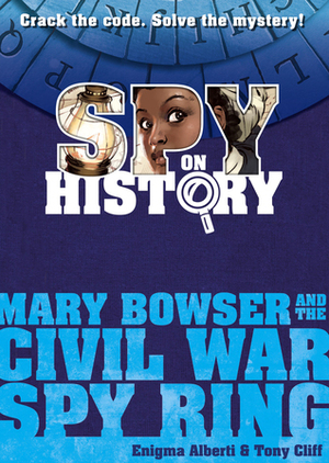 Spy on History: Mary Bowser and the Civil War Spy Ring by Enigma Alberti, Tony Cliff