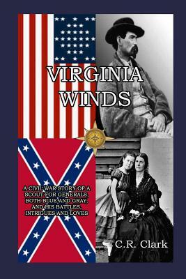 Virginia Winds: A Civil War Story of a Scout for Generals, both Blue and Gray, and his Battles, Intrigues and Loves by C. R. Clark