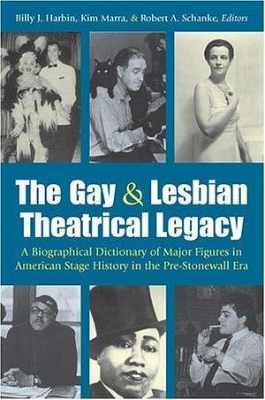 The Gay &amp; Lesbian Theatrical Legacy: A Biographical Dictionary of Major Figures in American Stage History in the Pre-Stonewall Era by Kim Marra, Robert A. Schanke, Billy J. Harbin