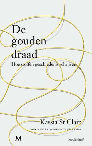 De gouden draad: hoe stoffen geschiedenis schrijven by Kassia St. Clair, Annemie de Vries