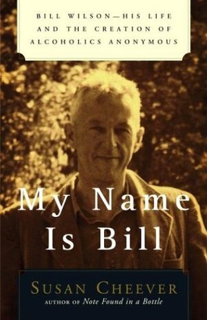My Name Is Bill: Bill Wilson--His Life and the Creation of Alcoholics Anonymous by Susan Cheever