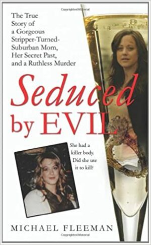 Seduced by Evil: The True Story of a Gorgeous Stripper-Turned-Suburban-Mom, Her Secret Past, and a Ruthless Murder by Michael Fleeman