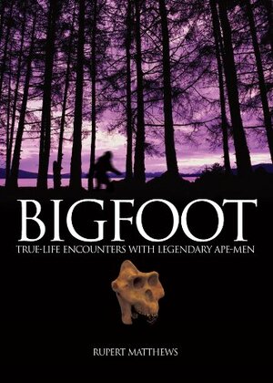 Bigfoot: True-Life Encounters with Legendary Ape-Men by Rupert Matthews