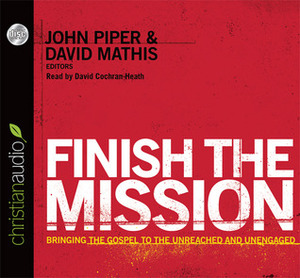 Finish the Mission: Bringing the Gospel to the Unreached and Unengaged by Louie Giglio, John Piper, Michael Ramsden, Ed Stetzer, David Mathis, Michael Oh, David Platt