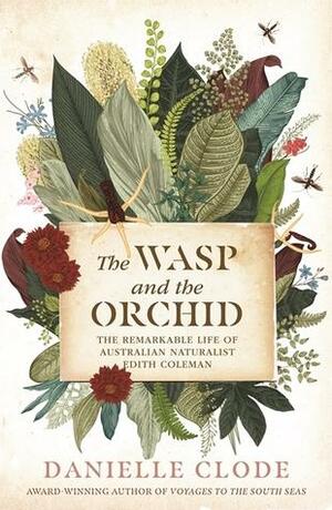 The Wasp and The Orchid: The Remarkable Life of Australian Naturalist Edith Coleman by Danielle Clode