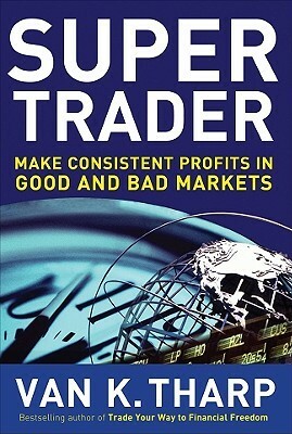 Super Trader: Make Consistent Profits in Good and Bad Markets by Van K. Tharp