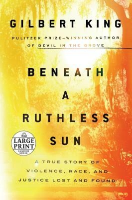 Beneath a Ruthless Sun: A True Story of Violence, Race, and Justice Lost and Found by Gilbert King