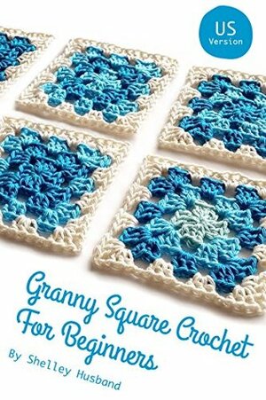 Granny Square Crochet for Beginners US Version by Shelley Husband