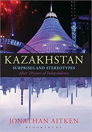 Kazakhstan: Surprises and Stereotypes After 20 Years of Independence by Jonathan Aitken
