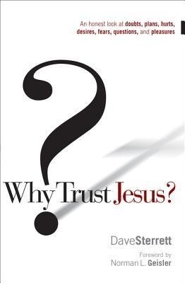 Why Trust Jesus?: An Honest Look at Doubts, Plans, Hurts, Desires, Gripes, Questions, and Pleasures by Dave Sterrett