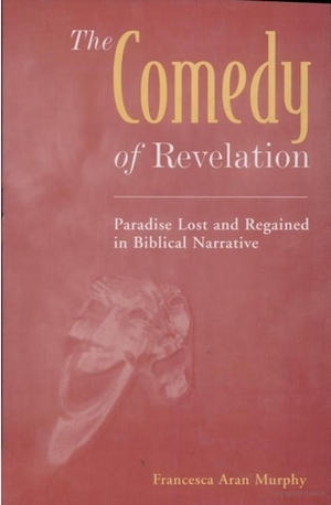 The Comedy of Revelation: Paradise Lost and Regained in Biblical Narrative by Francesca Aran Murphy